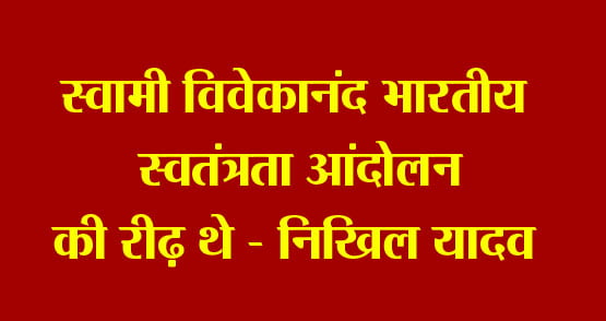 Swami Vivekananda was the backbone of Indian freedom movement - Nikhil Yadav
