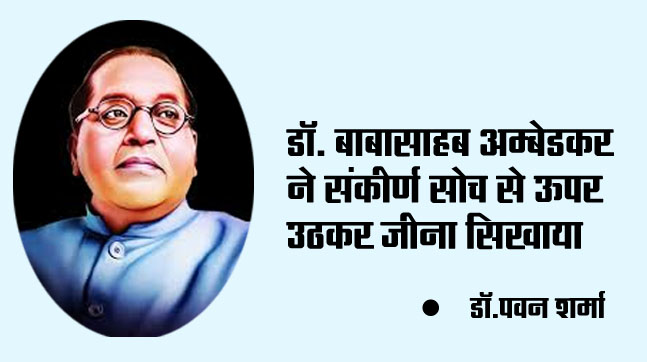 Dr. Babasaheb Ambedkar taught us to live above narrow mindedness.